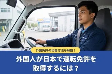 外国人が日本で運転免許を取得するには？外国免許の切替方法も【特定技能対応】